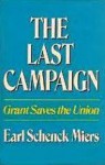 The Last Campaign: Grant Saves The Union - Earl Schenck Miers