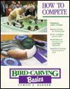 Bird Carving Basics: How to Compete - Curtis J. Badger