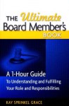 The Ultimate Board Member's Book: A 1-Hour Guide to Understanding and Fulfilling Your Role and Responsibilites - Kay Sprinkel Grace