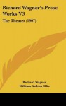 The Theater (Prose Works, Vol 3) - Richard Wagner, William Ellis