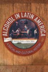 Alcohol in Latin America: A Social and Cultural History - Gretchen Kristine Pierce, Aurea Toxqui