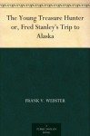 The Young Treasure Hunter or, Fred Stanley's Trip to Alaska - Frank V. Webster