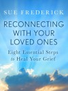 Reconnecting with Your Loved Ones: Eight Essential Steps to Heal Your Grief - Sue Frederick