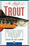 The Gift of Trout: A Treasury of Great Writing about Trout and Trout Fishing - Ted Leeson