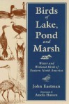 Birds of Lake Pond & Marsh: Water and Wetland Birds of Eastern North America - John Eastman