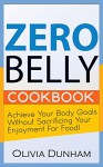 Zero Belly Cookbook: Achieve your body goals without sacrificing your enjoyment for food! - Olivia Dunham