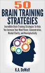 Brain Training Strategies: 50 Mind Power Strategies: Incredible Brain Training Strategies To Help You Increase Your Mind Power, Concentration, Mental Clarity ... Focusing, Mind power, Brain Fitness) - K.A. DeWolf