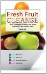 Fresh Fruit Cleanse: Detox, Lose Weight and Restore Your Health with Nature's Most Delicious Foods - Leanne Hall