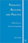 Pedagogy, Religion, and Practice: Reflections on Ethics and Teaching - Alan A. Block