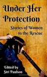 Under Her Protection: Stories of Women to the Rescue - Siri Paulson, Kit Campbell, KD Sarge, Erin Zarro, Siri Paulson