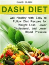 Dash Diet: Get Healthy with Easy to Follow Diet Recipes for Weight Loss, Lower Cholesterol, and Lower Blood Pressure (Dash Diet Book, Dash diet for weight loss, Dash diet cookbook) - David Clark