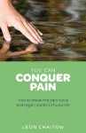 You Can Conquer Pain: Break the Pain Cycle and Regain Control of Your Life - Leon Chaitow