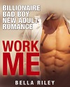 Alpha Male Romance: Billionaire Romance WORK ME (Billionaire Bad Boy Romance) (Contemporary New Adult Romance) - Bella Riley