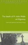 The Death of Fr John Walsh at Kilgraney: Community Tensions in Pre-Famine Carlow - Maura Cronin