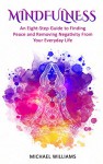 Mindfulness: An Eight-Step Guide to Finding Peace and Removing Negativity From Your Everyday Life (Mindfulness, Mindfulness For Beginners, Meditation, Buddhism, Zen) - Michael Williams