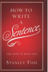 How to Write a Sentence: And How to Read One - Stanley Fish