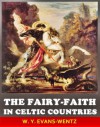 The Fairy-Faith in Celtic Countries - The Classic Scholar Studies of Celtic Spirituality myth (Annotated The Fairy Origin History and The Fairy Stories) - W.Y. Evans-Wentz, Jacob Young