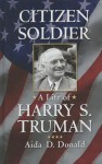 Citizen Soldier: A Life of Harry S. Truman - Aida D Donald, Aeida Dipace Donald