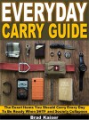 Everyday Carry Guide: The Exact Items You Should Carry Every Day To Be Ready When SHTF and Society Collapses - Brad Kaiser