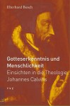 Gotteserkenntnis Und Menschlichkeit: Einsichten in Die Theologie Johannes Calvins - Eberhard Busch