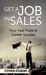 Get a Job in Sales: Your Fast Track to Career Success - Stephen Atkinson