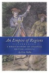 An Empire of Regions: A Brief History of Colonial British America - Eric Nellis