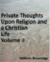 Private Thoughts Upon a Christian Life; or, Necessary Directions for Its Beginning and Progress Upon Earth... Part II - William Beveridge