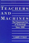 Teachers and Machines: The Classroom Use of Technology Since 1920 - Larry Cuban