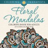 Floral Mandalas Coloring Book For Adults: Anti-Stress Coloring Book (Floral Mandalas and Art Book Series) - Coloring Therapist