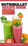 NutriBullet Recipe Book: 50 Quick & Tasty Nutribullet Recipes + FREE BONUS BOOK: 50 Green Juice Recipes - Katya Johansson, Nutribullet book, Jerry Green