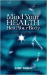 Mind Your Health, Heal Your Body: A Guide to Wellness - Robert Siblerud, Margaret Shaw, Shirley Parrish