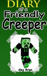 MINECRAFT: Diary Of A Friendly Creeper: (An Unofficial Minecraft Book) (Minecraft, Minecraft Secrets, Minecraft Stories, Minecraft Books For Kids, Minecraft Books, Minecraft Comics, Minecraft Xbox) - Alex Brian