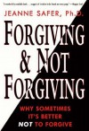 Forgiving and Not Forgiving: Why Sometimes It's Better Not to Forgive - Jeanne Safer