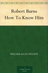 Robert Burns How To Know Him - William Allan Neilson