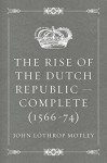 The Rise of the Dutch Republic - Complete (1566-74) - John Lothrop Motley