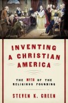 Inventing a Christian America: The Myth of the Religious Founding - Steven K. Green