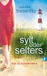 Sylt oder Selters: Ein Glücksroman - Claudia Thesenfitz