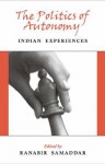 The Politics of Autonomy: Indian Experiences - Ranabir Samaddar