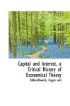 Capital and Interest, a Critical History of Economical Theory - Eugen von Böhm-Bawerk