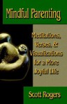 Mindful Parenting: Meditations, Verses, and Visualizations for a More Joyful Life - Scott Rogers