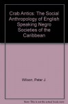 Crab Antics: The Social Anthropology of English Speaking Negro Societies of the Caribbean - Peter J. Wilson