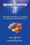Brain-Switch: A Dramatically Effective Treatment for Healing Traumatic Memories - Judi Craig, Jonathan Rice