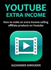 YOUTUBE EXTRA INCOME 2016 (Part Time Income Source): How to make an extra income selling affiliate products on Youtube (HOME BASED BUSINESS QUIT YOUR DAY JOB) - Alexander Shrouder