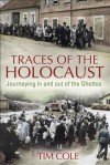 Traces of the Holocaust: Journeying in and out of the Ghettos - Tim Cole