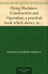 Flying Machines: Construction and Operation; a practical book which shows, in illustrations, working plans and text, how to build and navigate the modern airship - Thomas Herbert Russell, Octave Chanute, William James Jackman