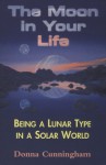 The Moon in Your Life: Being a Lunar Type in a Solar World - Donna Cunningham