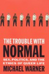 The Trouble With Normal: Sex, Politics, and the Ethics of Queer Life - Michael Warner