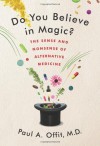 Do You Believe in Magic?: The Sense and Nonsense of Alternative Medicine by Offit, Paul A., M.D. 1st (first) (2013) Hardcover - Paul A, M.D. Offit