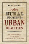 Rural Fictions, Urban Realities: A Geography of Gilded Age American Literature - Mark Storey