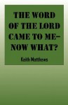 The Word of the Lord Came to Me--Now What? - Keith Matthews